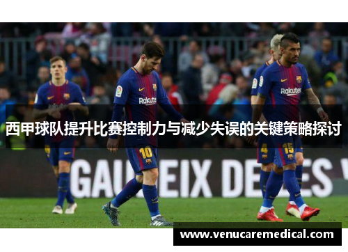 西甲球队提升比赛控制力与减少失误的关键策略探讨