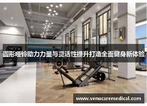 圆形哑铃助力力量与灵活性提升打造全面健身新体验