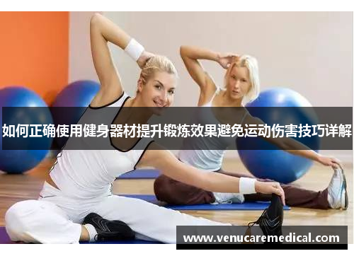 如何正确使用健身器材提升锻炼效果避免运动伤害技巧详解