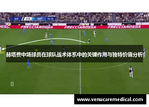 赫塔费中场球员在球队战术体系中的关键作用与独特价值分析