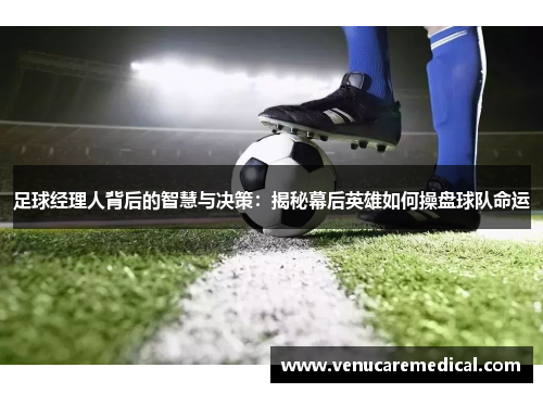 足球经理人背后的智慧与决策：揭秘幕后英雄如何操盘球队命运