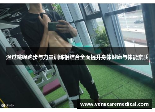 通过跳绳跑步与力量训练相结合全面提升身体健康与体能素质