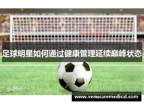 足球明星如何通过健康管理延续巅峰状态