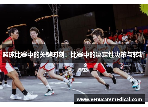 篮球比赛中的关键时刻：比赛中的决定性决策与转折